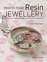 How to Make Resin Jewellery: With over 50 inspirational step-by-step projects