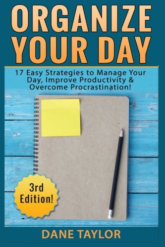 Organize Your Day: 17 Easy Strategies to Manage Your Day, Improve Productivity & Overcome Procrastination (Time Management, Procrastination, Stress Free Living, Organization)