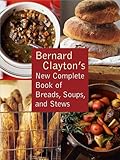 Bernard Clayton's New Complete Book of Breads, Soups and Stews by 