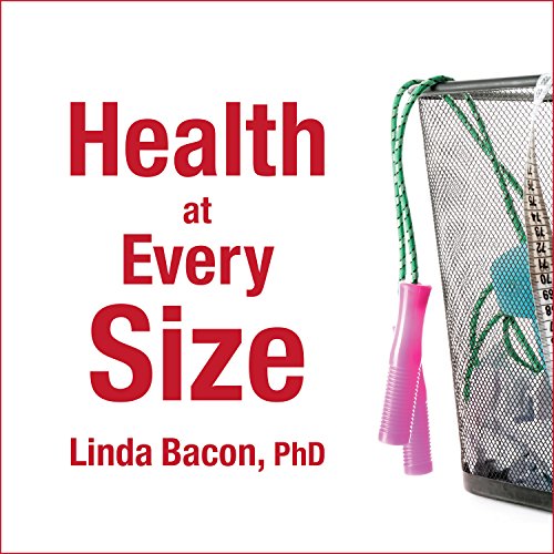 Health at Every Size: The Surprising Truth About Your Weight Health at Every Size: The Surprising Truth About Your Weight