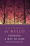 Sadhana, a Way to God: Christian Exercises in Eastern Form by Anthony de Mello