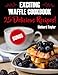 Exciting Waffle Cookbook. 25 Delicious Recipes!