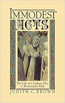 Immodest Acts: The Life of a Lesbian Nun in Renaissance Italy (Studies in the History of Sexuality), by Judith C. Brown Immodest Acts: The Life of a Lesbian Nun in Renaissance Italy (Studies in the History of Sexuality), by Judith C. Brown