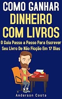 Livro Como Ganhar Dinheiro Com Livros: O Guia Passo a Passo Para Escrever Seu Livro De Não Ficção Em 17 Dias
