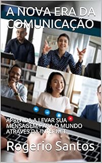 Livro A NOVA ERA DA COMUNICAÇÃO: APRENDA A LEVAR SUA MENSAGEM PARA O MUNDO ATRAVES DA INTERNET.