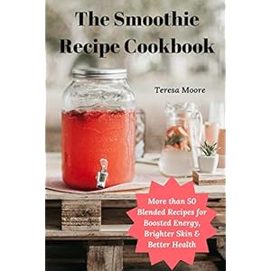 The Smoothie Recipe Cookbook: More than 50 Blended Recipes for Boosted Energy, Brighter Skin & Better Health (Delicious Recipes) Paperback – 16 Jan. 2019