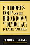 Fujimori's Coup and the Breakdown of Democracy in Latin America, Kenney, Charles, 026803172X