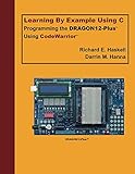 Learning By Example Using C - Programming the DRAGON12-Plus Using CodeWarrior by Richard E. Haskell, Darrin M. Hanna