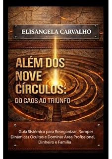 Livro ALÉM DOS NOVE CÍRCULOS: DO CAOS AO TRIUNFO: Guia Sistêmico para Reorganizar, Romper Dinâmicas Ocultas e Dominar Área Profissional, Dinheiro e Família