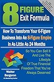 8 Figure Exit Formula: How To Transform Your 6-Figure Business Into An 8-Figure Empire In As Little As 24 Months