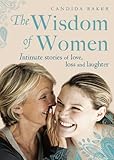 The Wisdom of Women: Intimate Stories of Love, Loss and Laughter by Candida Baker
