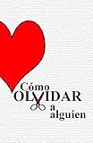 Cómo Olvidar a Alguien: Terminar una relación ya no dolerá como antes (Colección de Psicología del Amor de 2KnowMySelf y AdoroLeer nº 1) (Spanish Edition)