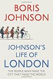 Front cover for the book Johnson's Life of London: The People Who Made the City that Made the World by Boris Johnson