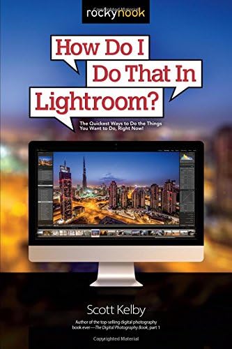 How Do I Do That in Lightroom: The Quickest Ways to Do the Things You Want to Do, Right Now!
