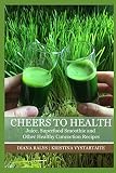 Cheers to Health: Juice, Super-Food Smoothie and Other Healthy Concoction Recipes by