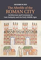 The Afterlife of the Roman City: Architecture and Ceremony in Late Antiquity and the Early Middle Ages