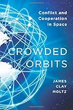 Crowded Orbits: Conflict and Cooperation in Space by James Clay Moltz