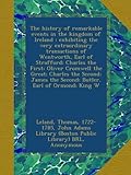 Front cover for the book The history of remarkable events in the kingdom of Ireland : exhibiting the very extraordinary transactions of ... by Thomas Leland