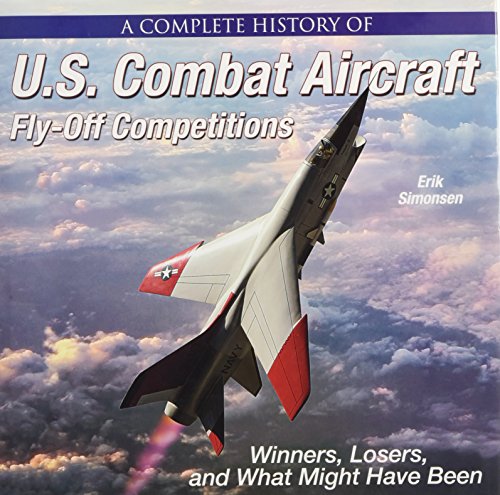 A Complete History of U.S. Combat Aircraft Fly-Off Competitions: Winners, Losers, and What Might Hav by Erik Simonsen