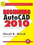 Beginning AutoCAD 2010 Exercise Workbook by Cheryl Shrock