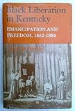 Black Liberation in Kentucky : Emancipation and Freedom, 1862-1884, Howard, Victor B., 0813114330