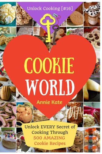 Welcome to Cookie World: Unlock EVERY Secret of Cooking Through 500 AMAZING Cookie Recipes (Cookie C by Annie Kate