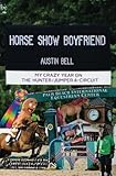 Horse Show Boyfriend: My Crazy Year on the Hunter/Jumper A-Circuit by 