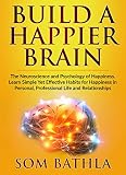 Build A Happier Brain: The Neuroscience and Psychology of Happiness. Learn Simple Yet Effective Habi by Som Bathla