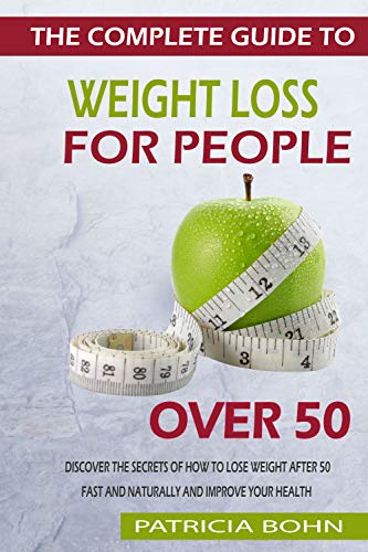 The Complete Guide to Weight Loss for People Over 50: Discover the Secrets of How to Lose Weight After 50 Fast and Naturally and Improve Your Health by Patricia Bohn