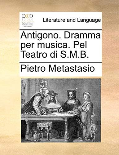 Antigono. Dramma Per Musica. Pel Teatro Di S.M.B