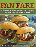 Fan Fare: A Playbook of Great Recipes for Tailgating or Watching the Game at Home