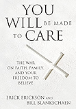 You Will Be Made to Care: The War on Faith, Family, and Your Freedom to Believe
