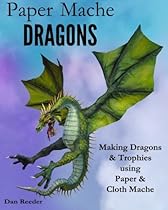 Paper Mache Dragons: Making Dragons & Trophies using Paper & Cloth Mache Paper Mache Dragons: Making Dragons & Trophies using Paper & Cloth Mache
