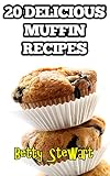 20 Delicious Muffin Recipes: Enjoy your own freshly made muffins at home! by Betty Stewart