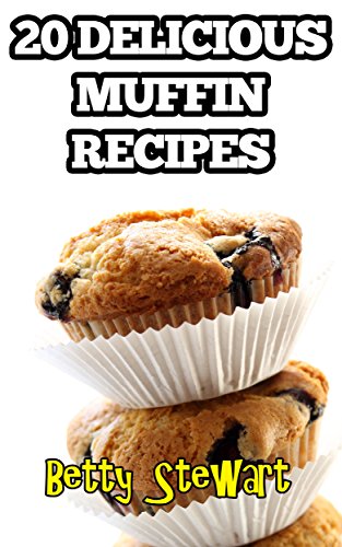 20 Delicious Muffin Recipes: Enjoy your own freshly made muffins at home! by Betty Stewart