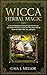 Wicca Herbal Magic: A Practical Beginner's Herbal Guide for Wiccans and Modern Witches, Includes the Must-Have Natural Herbs for Baths, Oils, Teas, and Spells by 