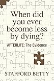When Did You Ever Become Less By Dying? AFTERLIFE: The Evidence by 