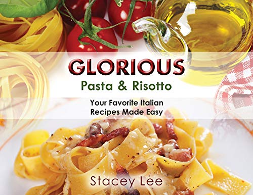Glorious Pasta & Risotto: Your Favorite Italian Recipes Made Easy Glorious Pasta & Risotto: Your Favorite Italian Recipes Made Easy