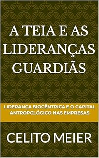 Livro A Teia e as Lideranças Guardiãs: Liderança Biocêntrica e o Capital Antropológico nas empresas