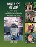 Making A Home For Faeries: Instructions and patterns for crafting Faerie Houses for inside and outside your home. by