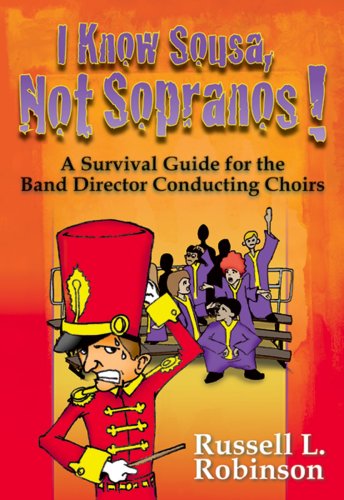 I Know Sousa, Not Sopranos! A Survival Guide for the Band Director Teaching Choirs