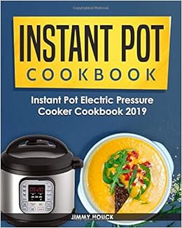 Instant Pot Cookbook: Instant Pot Electric Pressure Cooker Cookbook 2019: Healthy and Easy to Cook Instant Pot Recipes for Beginners: The Ultimate Instapot Cookbook for 6 Quart and 8 Quart Models Instant Pot Cookbook: Instant Pot Electric Pressure Cooker Cookbook 2019: Healthy and Easy to Cook Instant Pot Recipes for Beginners: The Ultimate Instapot Cookbook for 6 Quart and 8 Quart Models