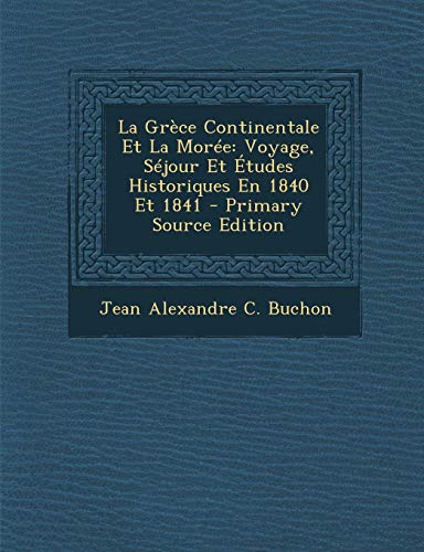 La Grèce Continentale Et La Morée: Voyage, Séjour Et Études Historiques En 1840 Et 1841 (French by Jean Alexandre C. Buchon