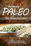 Perfectly Paleo - Tasty Vegetarian Dishes: Indulgent Paleo Cooking for the Modern Caveman