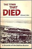 The Town That Died: The True Story of the Greatest Man-Made Explosion Before Hiroshima--A Chronicle of the Halifax Disaster