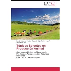 Tópicos Selectos en Producción Animal: Cuerpo Académico en Sistemas de Producción Agropecuaria y Recursos Naturales  C.U. UAEM Temascaltepec (Span