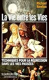 La vie entre les vies : (Les techniques de régression dans les vies passées du docteur Newton) by 