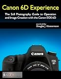 Canon 6D Experience - The Still Photography Guide to Operation and Image Creation with the Canon EOS 6D