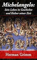 Michelangelo: Sein Leben in Geschichte und Kultur seiner Zeit: Der Bluuml;tezeit der Kunst in Florenz und Rom (German Edition)