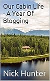 Our Cabin Life - A Year Of Blogging by Nick Hunter